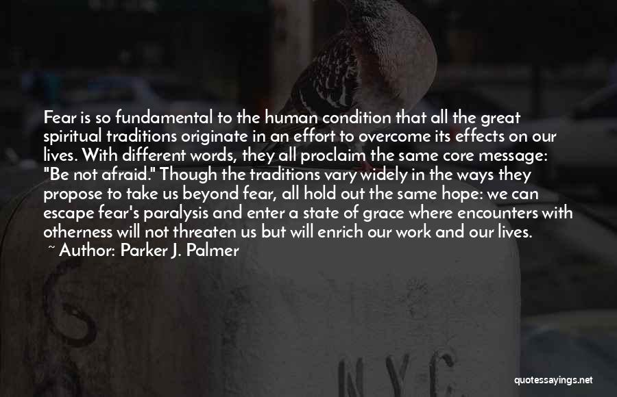 Parker J. Palmer Quotes: Fear Is So Fundamental To The Human Condition That All The Great Spiritual Traditions Originate In An Effort To Overcome