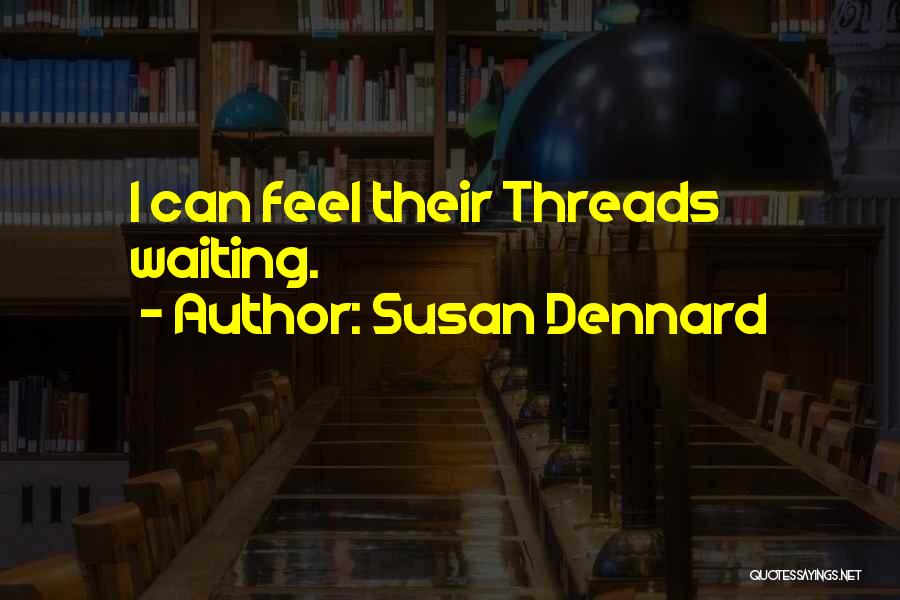 Susan Dennard Quotes: I Can Feel Their Threads Waiting.