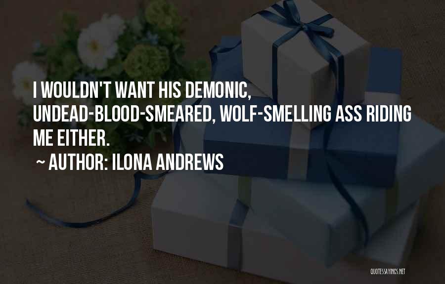 Ilona Andrews Quotes: I Wouldn't Want His Demonic, Undead-blood-smeared, Wolf-smelling Ass Riding Me Either.