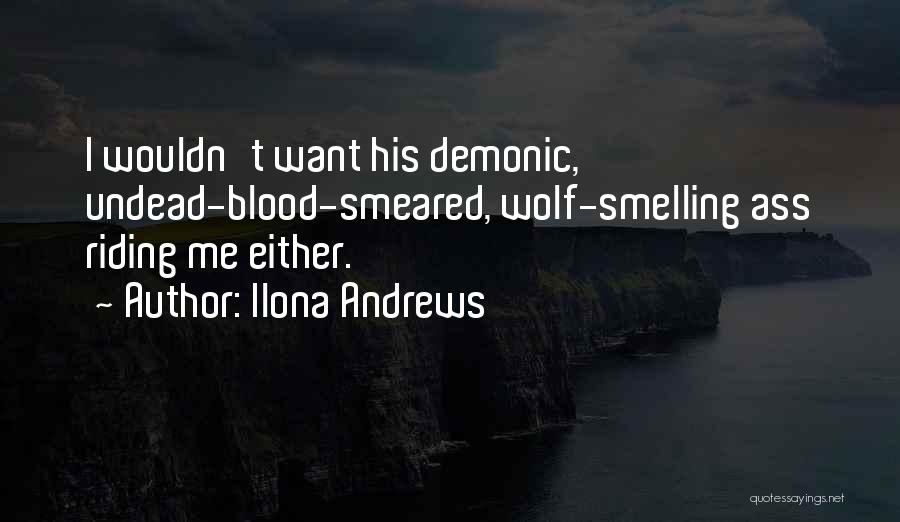 Ilona Andrews Quotes: I Wouldn't Want His Demonic, Undead-blood-smeared, Wolf-smelling Ass Riding Me Either.