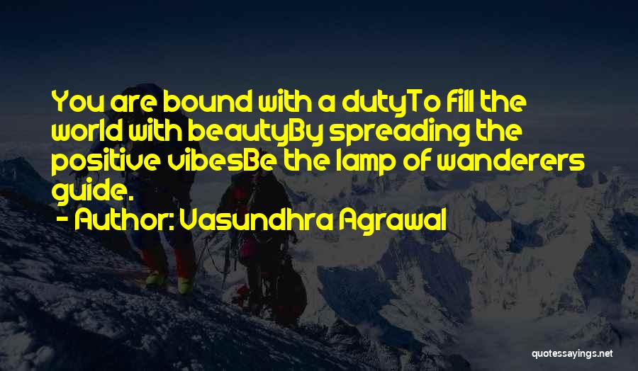 Vasundhra Agrawal Quotes: You Are Bound With A Dutyto Fill The World With Beautyby Spreading The Positive Vibesbe The Lamp Of Wanderers Guide.