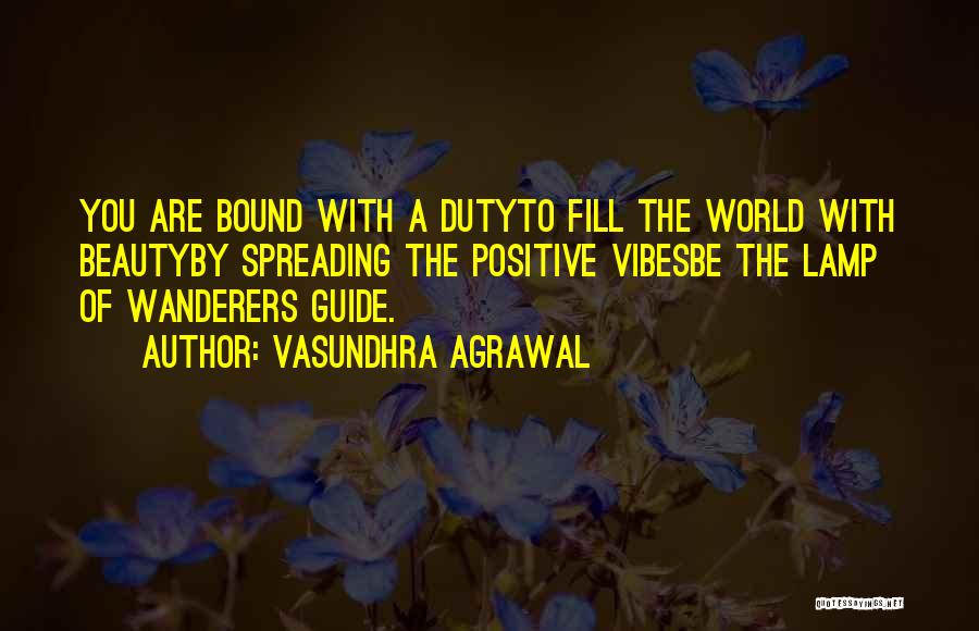 Vasundhra Agrawal Quotes: You Are Bound With A Dutyto Fill The World With Beautyby Spreading The Positive Vibesbe The Lamp Of Wanderers Guide.