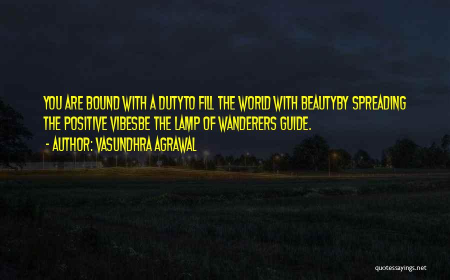 Vasundhra Agrawal Quotes: You Are Bound With A Dutyto Fill The World With Beautyby Spreading The Positive Vibesbe The Lamp Of Wanderers Guide.