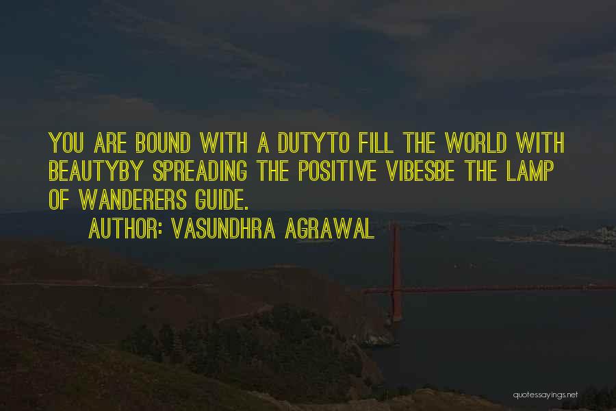 Vasundhra Agrawal Quotes: You Are Bound With A Dutyto Fill The World With Beautyby Spreading The Positive Vibesbe The Lamp Of Wanderers Guide.