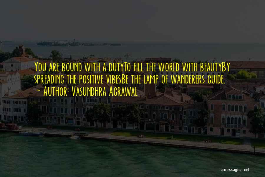 Vasundhra Agrawal Quotes: You Are Bound With A Dutyto Fill The World With Beautyby Spreading The Positive Vibesbe The Lamp Of Wanderers Guide.