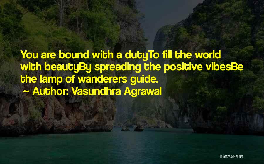 Vasundhra Agrawal Quotes: You Are Bound With A Dutyto Fill The World With Beautyby Spreading The Positive Vibesbe The Lamp Of Wanderers Guide.