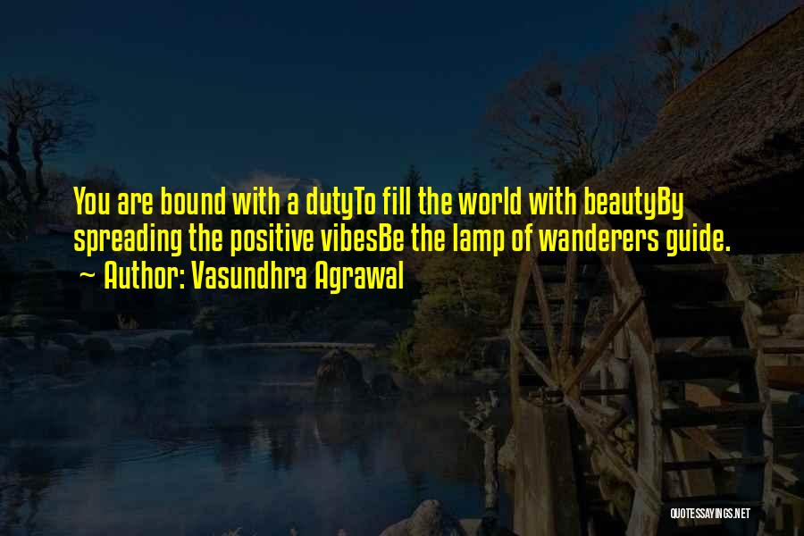 Vasundhra Agrawal Quotes: You Are Bound With A Dutyto Fill The World With Beautyby Spreading The Positive Vibesbe The Lamp Of Wanderers Guide.