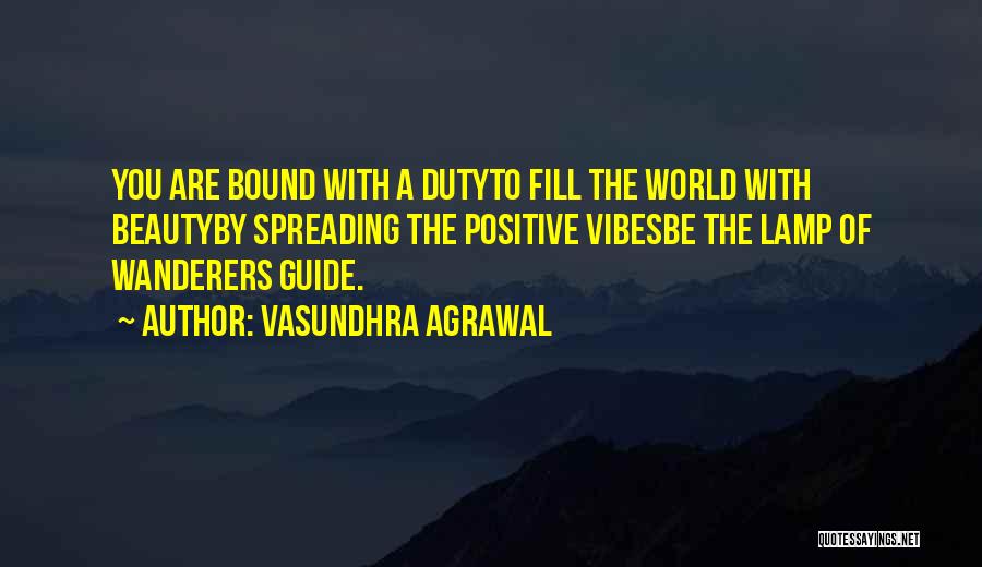 Vasundhra Agrawal Quotes: You Are Bound With A Dutyto Fill The World With Beautyby Spreading The Positive Vibesbe The Lamp Of Wanderers Guide.