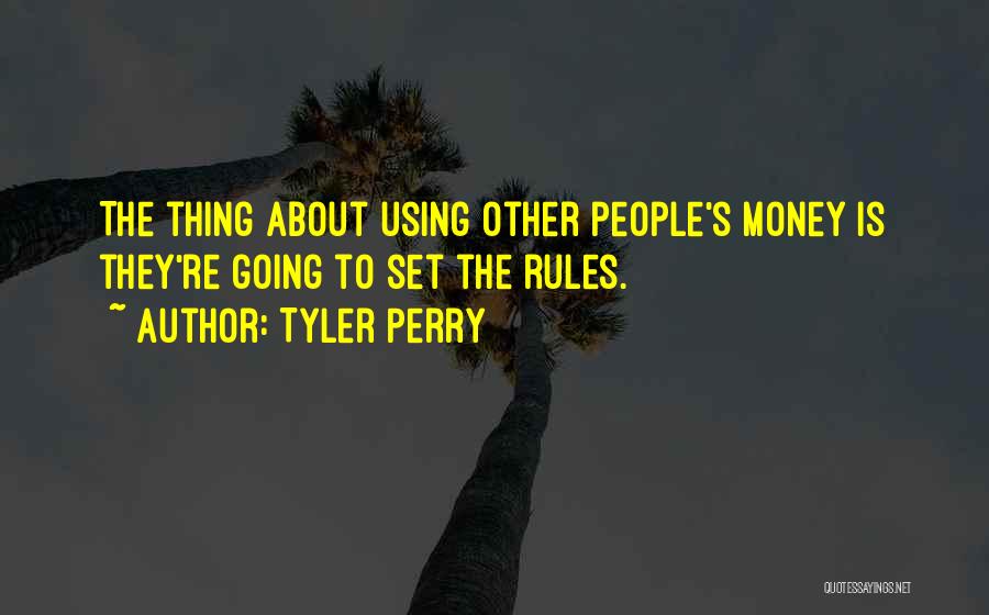 Tyler Perry Quotes: The Thing About Using Other People's Money Is They're Going To Set The Rules.