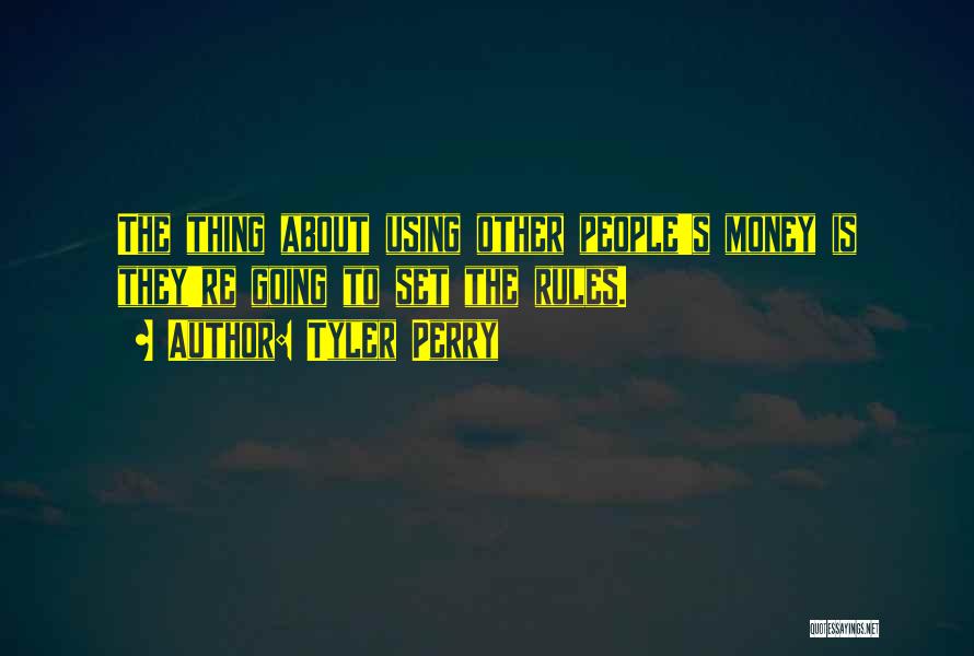 Tyler Perry Quotes: The Thing About Using Other People's Money Is They're Going To Set The Rules.