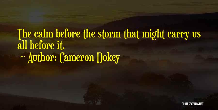 Cameron Dokey Quotes: The Calm Before The Storm That Might Carry Us All Before It.