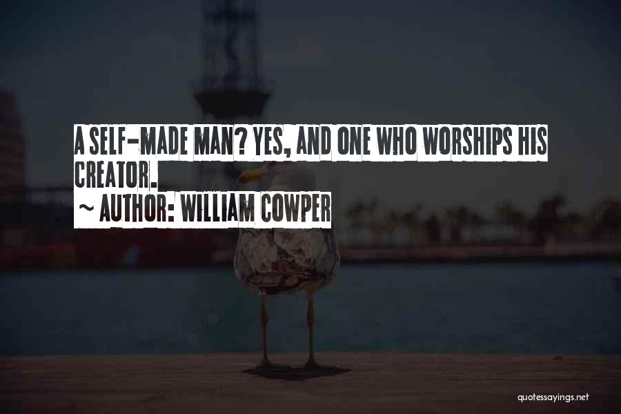 William Cowper Quotes: A Self-made Man? Yes, And One Who Worships His Creator.