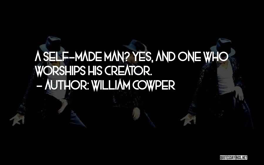 William Cowper Quotes: A Self-made Man? Yes, And One Who Worships His Creator.