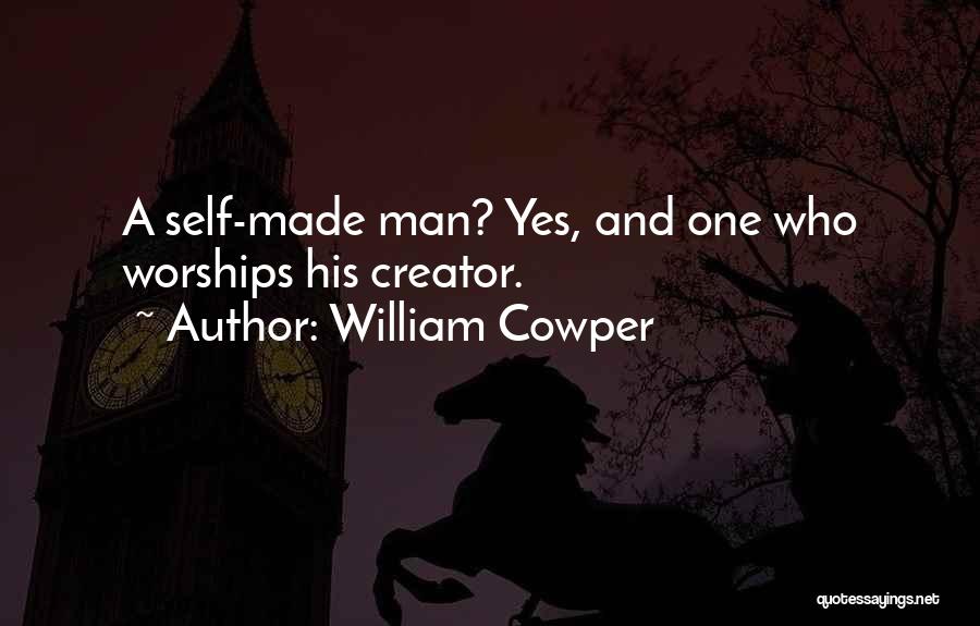William Cowper Quotes: A Self-made Man? Yes, And One Who Worships His Creator.