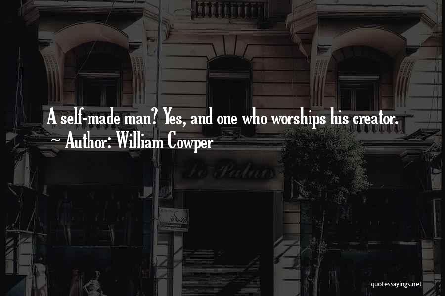 William Cowper Quotes: A Self-made Man? Yes, And One Who Worships His Creator.