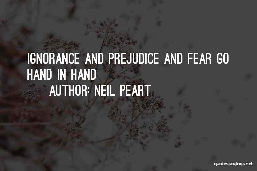 Neil Peart Quotes: Ignorance And Prejudice And Fear Go Hand In Hand