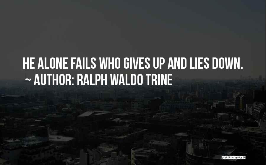 Ralph Waldo Trine Quotes: He Alone Fails Who Gives Up And Lies Down.