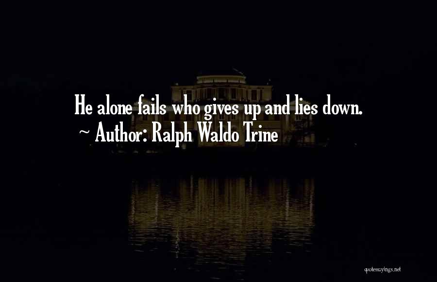 Ralph Waldo Trine Quotes: He Alone Fails Who Gives Up And Lies Down.