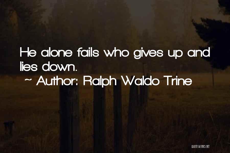 Ralph Waldo Trine Quotes: He Alone Fails Who Gives Up And Lies Down.