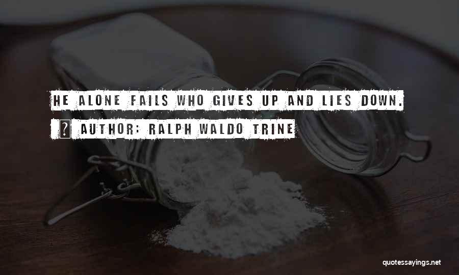 Ralph Waldo Trine Quotes: He Alone Fails Who Gives Up And Lies Down.