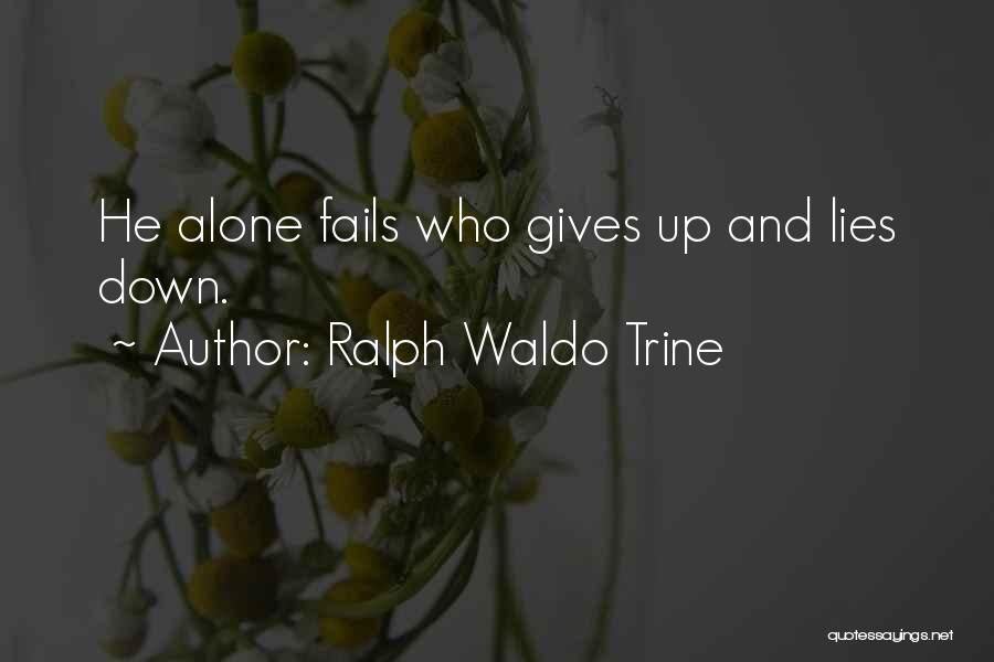 Ralph Waldo Trine Quotes: He Alone Fails Who Gives Up And Lies Down.