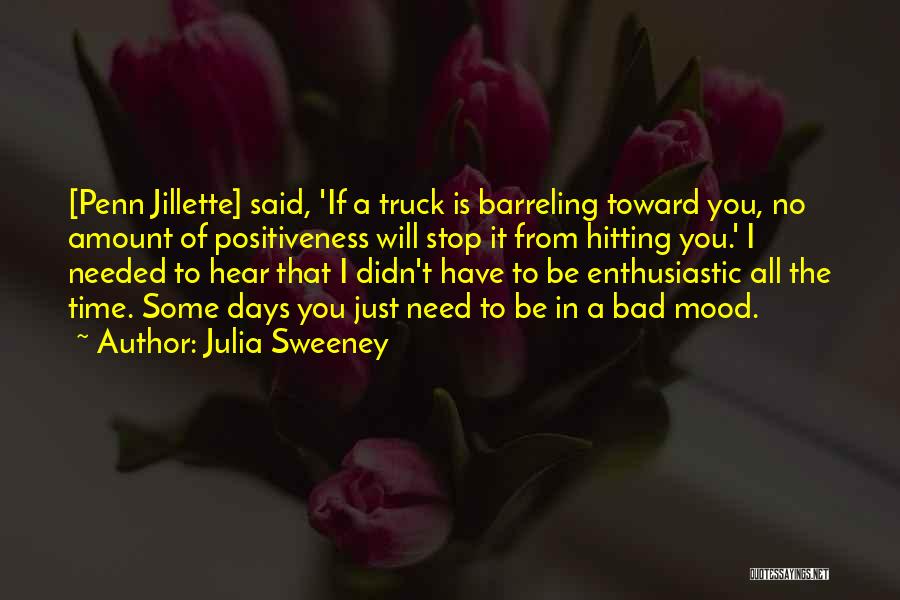 Julia Sweeney Quotes: [penn Jillette] Said, 'if A Truck Is Barreling Toward You, No Amount Of Positiveness Will Stop It From Hitting You.'