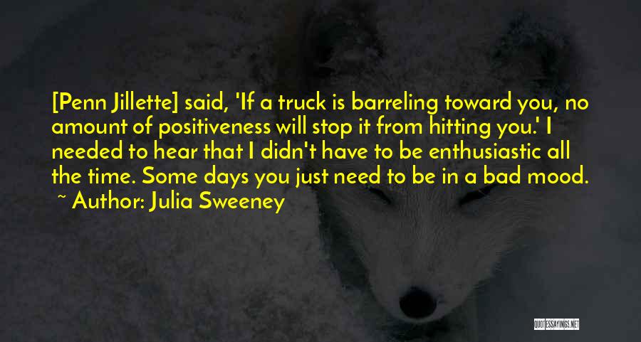 Julia Sweeney Quotes: [penn Jillette] Said, 'if A Truck Is Barreling Toward You, No Amount Of Positiveness Will Stop It From Hitting You.'