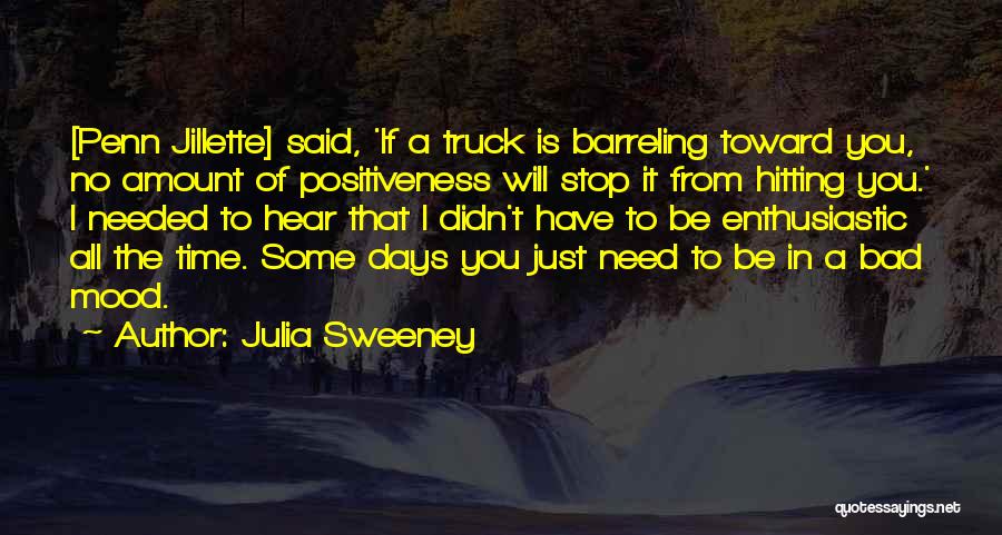 Julia Sweeney Quotes: [penn Jillette] Said, 'if A Truck Is Barreling Toward You, No Amount Of Positiveness Will Stop It From Hitting You.'
