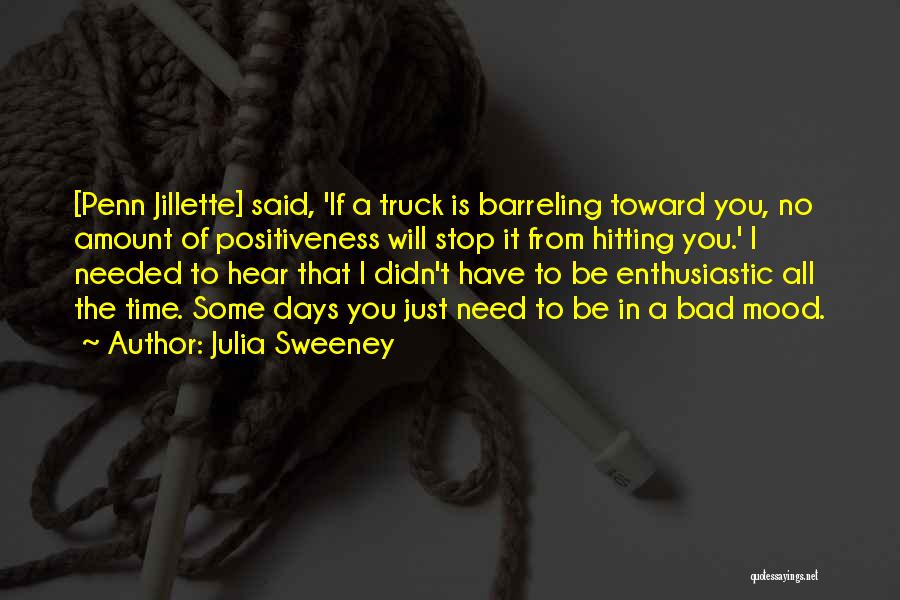 Julia Sweeney Quotes: [penn Jillette] Said, 'if A Truck Is Barreling Toward You, No Amount Of Positiveness Will Stop It From Hitting You.'