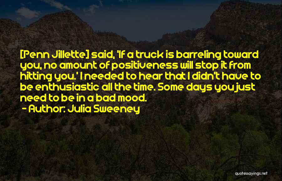 Julia Sweeney Quotes: [penn Jillette] Said, 'if A Truck Is Barreling Toward You, No Amount Of Positiveness Will Stop It From Hitting You.'