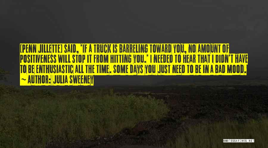 Julia Sweeney Quotes: [penn Jillette] Said, 'if A Truck Is Barreling Toward You, No Amount Of Positiveness Will Stop It From Hitting You.'