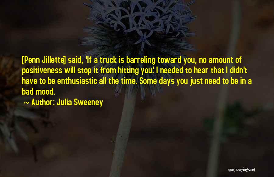 Julia Sweeney Quotes: [penn Jillette] Said, 'if A Truck Is Barreling Toward You, No Amount Of Positiveness Will Stop It From Hitting You.'