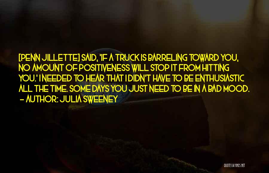 Julia Sweeney Quotes: [penn Jillette] Said, 'if A Truck Is Barreling Toward You, No Amount Of Positiveness Will Stop It From Hitting You.'