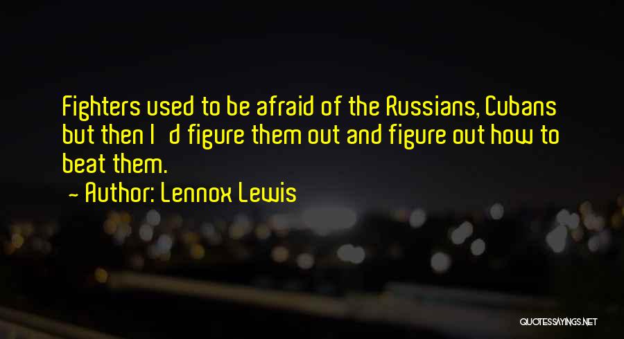 Lennox Lewis Quotes: Fighters Used To Be Afraid Of The Russians, Cubans But Then I'd Figure Them Out And Figure Out How To