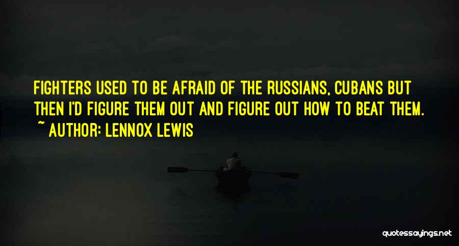 Lennox Lewis Quotes: Fighters Used To Be Afraid Of The Russians, Cubans But Then I'd Figure Them Out And Figure Out How To