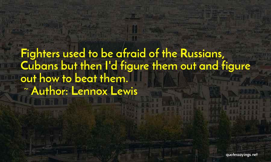 Lennox Lewis Quotes: Fighters Used To Be Afraid Of The Russians, Cubans But Then I'd Figure Them Out And Figure Out How To