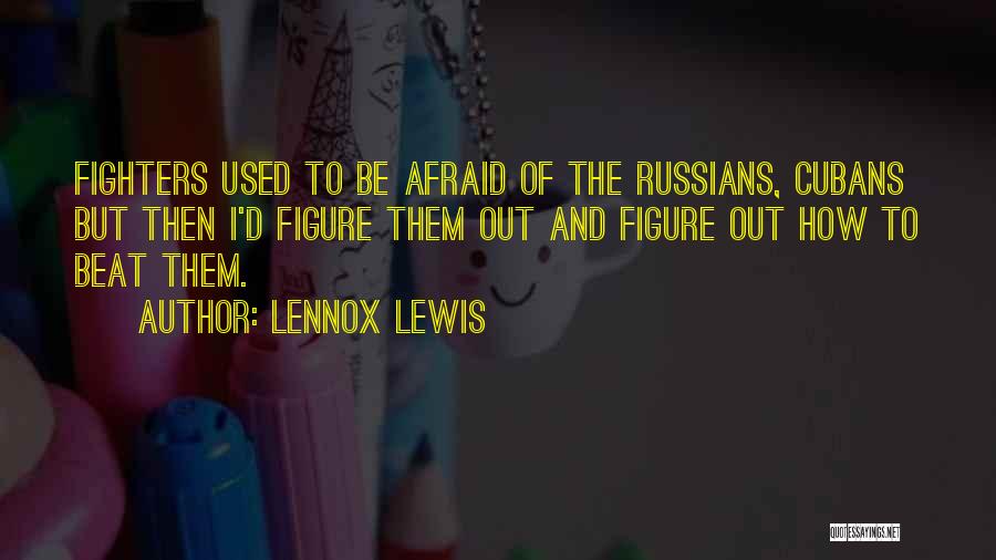 Lennox Lewis Quotes: Fighters Used To Be Afraid Of The Russians, Cubans But Then I'd Figure Them Out And Figure Out How To