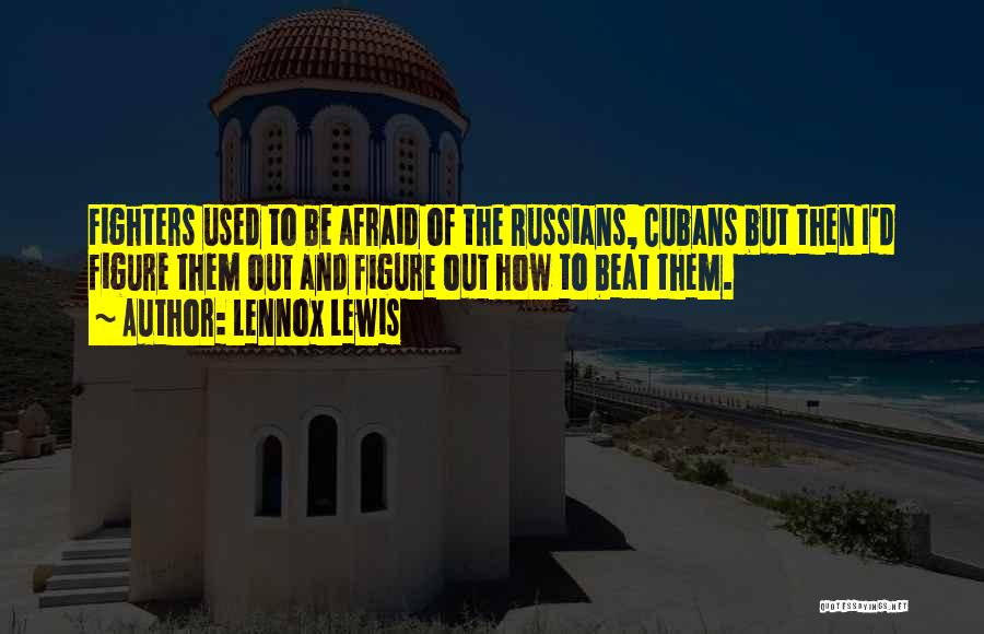 Lennox Lewis Quotes: Fighters Used To Be Afraid Of The Russians, Cubans But Then I'd Figure Them Out And Figure Out How To