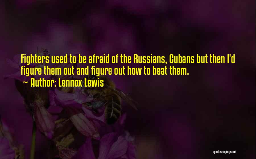 Lennox Lewis Quotes: Fighters Used To Be Afraid Of The Russians, Cubans But Then I'd Figure Them Out And Figure Out How To