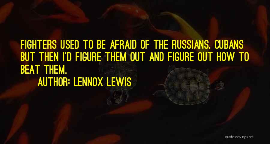 Lennox Lewis Quotes: Fighters Used To Be Afraid Of The Russians, Cubans But Then I'd Figure Them Out And Figure Out How To