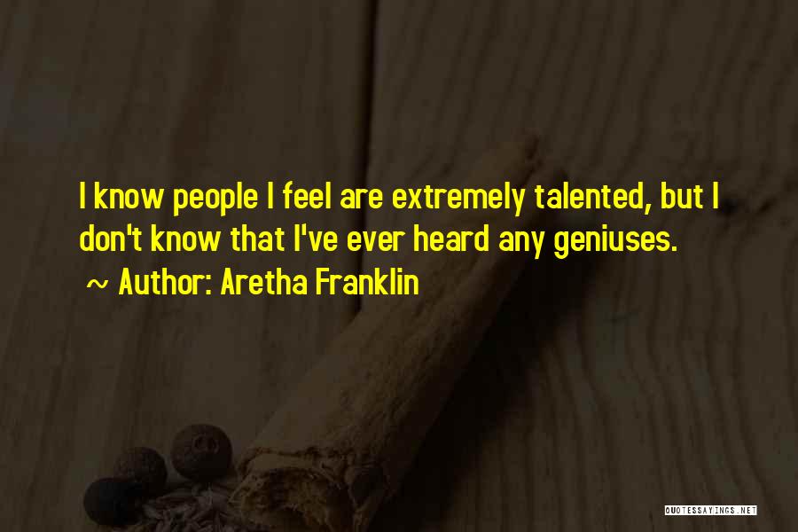 Aretha Franklin Quotes: I Know People I Feel Are Extremely Talented, But I Don't Know That I've Ever Heard Any Geniuses.