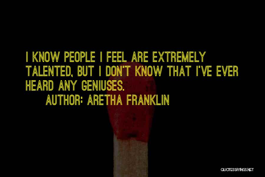 Aretha Franklin Quotes: I Know People I Feel Are Extremely Talented, But I Don't Know That I've Ever Heard Any Geniuses.