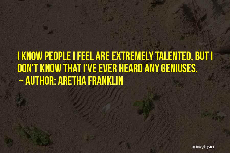 Aretha Franklin Quotes: I Know People I Feel Are Extremely Talented, But I Don't Know That I've Ever Heard Any Geniuses.