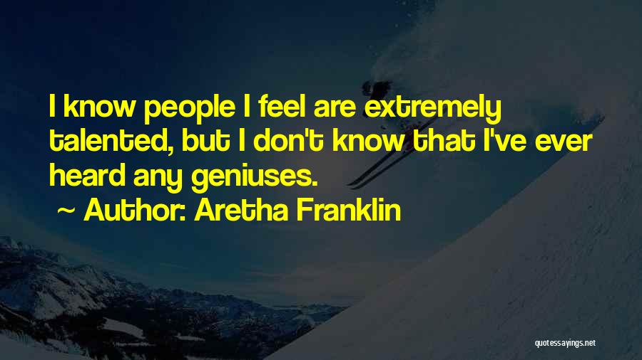 Aretha Franklin Quotes: I Know People I Feel Are Extremely Talented, But I Don't Know That I've Ever Heard Any Geniuses.