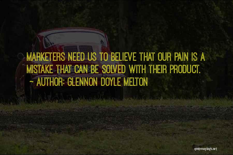 Glennon Doyle Melton Quotes: Marketers Need Us To Believe That Our Pain Is A Mistake That Can Be Solved With Their Product.