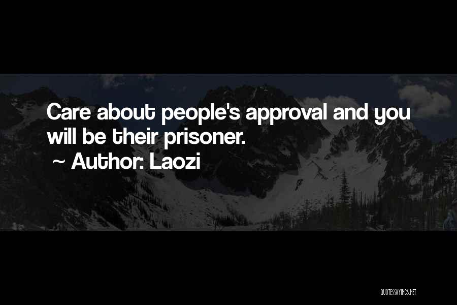 Laozi Quotes: Care About People's Approval And You Will Be Their Prisoner.