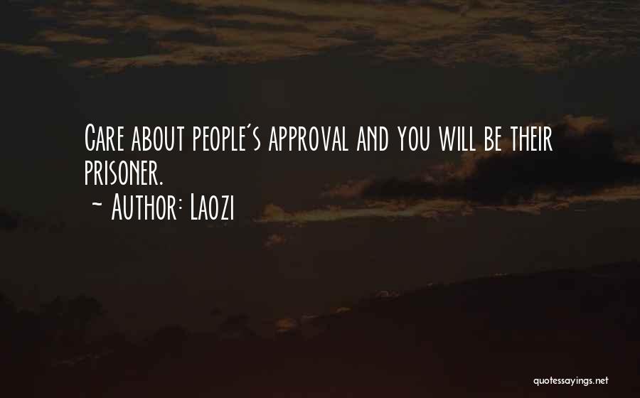 Laozi Quotes: Care About People's Approval And You Will Be Their Prisoner.