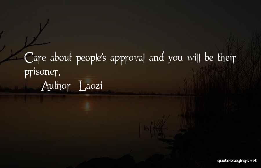 Laozi Quotes: Care About People's Approval And You Will Be Their Prisoner.