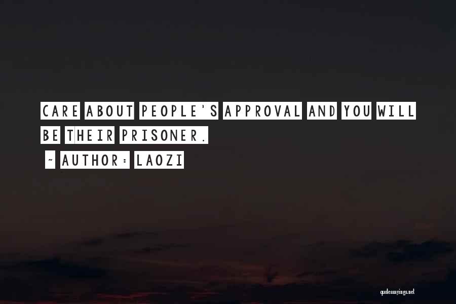 Laozi Quotes: Care About People's Approval And You Will Be Their Prisoner.