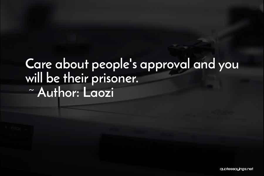 Laozi Quotes: Care About People's Approval And You Will Be Their Prisoner.